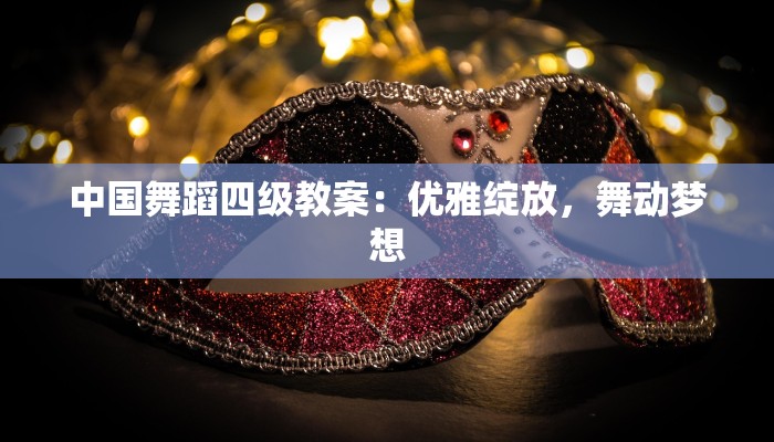 中国舞蹈四级教案：优雅绽放，舞动梦想