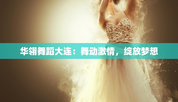 华翎舞蹈大连：舞动激情，绽放梦想