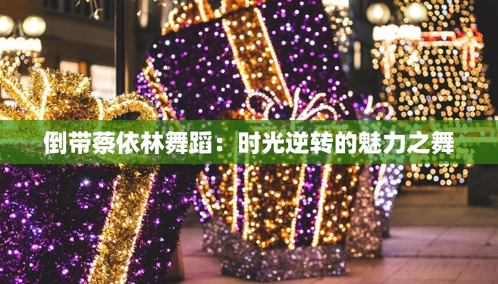 倒带蔡依林舞蹈：时光逆转的魅力之舞