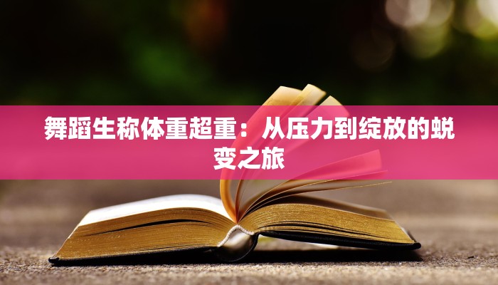 舞蹈生称体重超重：从压力到绽放的蜕变之旅