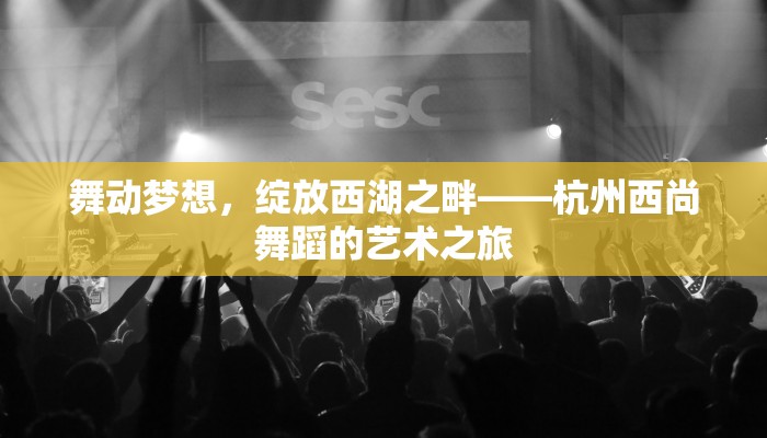 舞动梦想，绽放西湖之畔——杭州西尚舞蹈的艺术之旅
