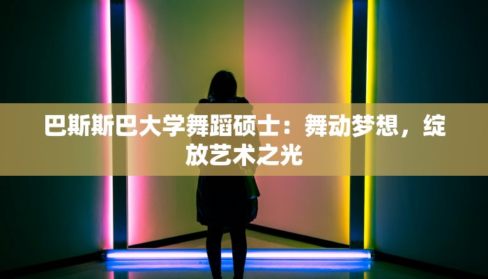 巴斯斯巴大学舞蹈硕士：舞动梦想，绽放艺术之光
