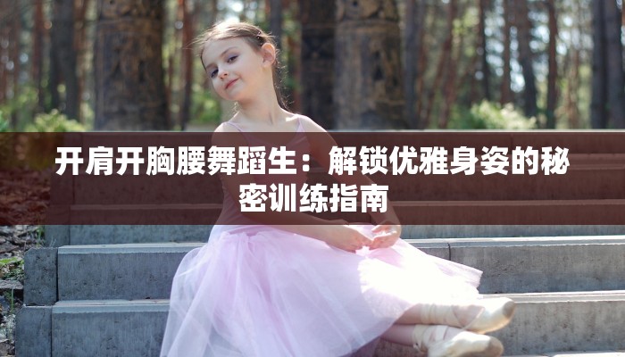 开肩开胸腰舞蹈生：解锁优雅身姿的秘密训练指南