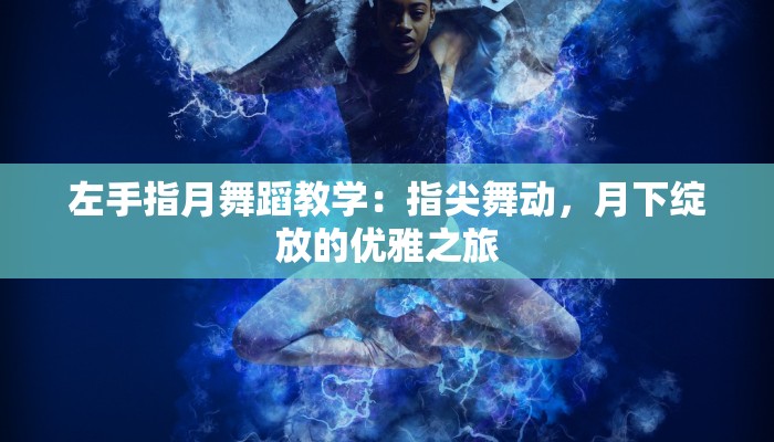 左手指月舞蹈教学：指尖舞动，月下绽放的优雅之旅