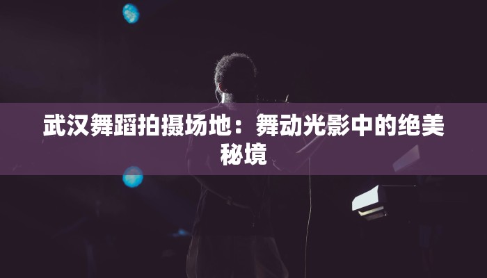 武汉舞蹈拍摄场地：舞动光影中的绝美秘境