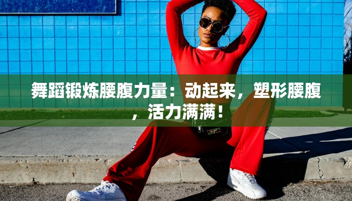 舞蹈锻炼腰腹力量：动起来，塑形腰腹，活力满满！