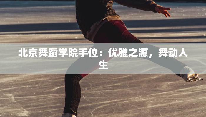 北京舞蹈学院手位：优雅之源，舞动人生