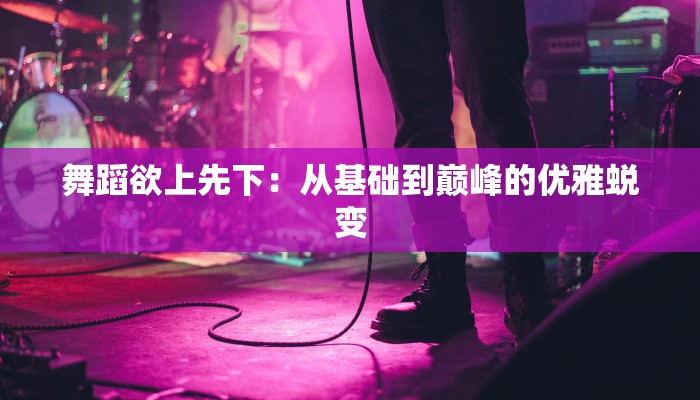 舞蹈欲上先下：从基础到巅峰的优雅蜕变