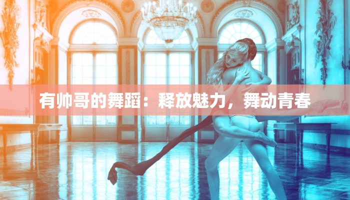 有帅哥的舞蹈：释放魅力，舞动青春