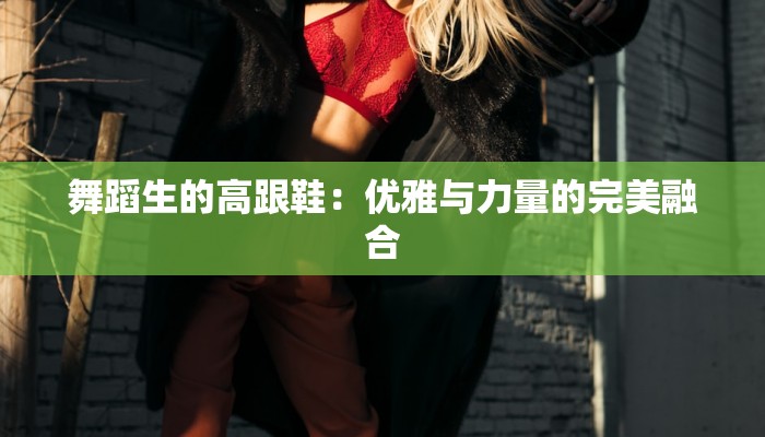 舞蹈生的高跟鞋：优雅与力量的完美融合