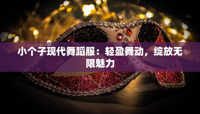 小个子现代舞蹈服：轻盈舞动，绽放无限魅力