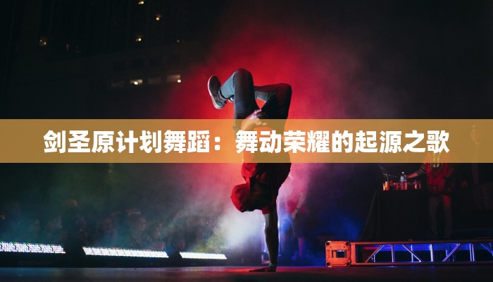 剑圣原计划舞蹈：舞动荣耀的起源之歌