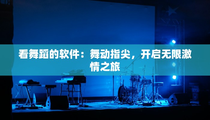 看舞蹈的软件：舞动指尖，开启无限激情之旅