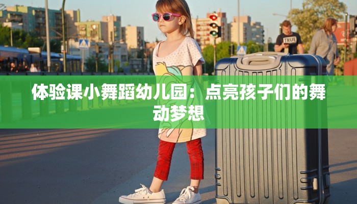 体验课小舞蹈幼儿园：点亮孩子们的舞动梦想
