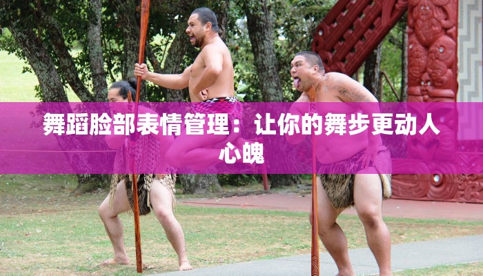 舞蹈脸部表情管理：让你的舞步更动人心魄