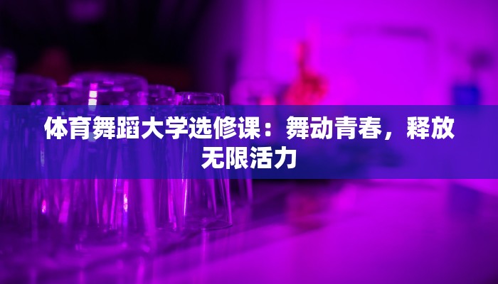 体育舞蹈大学选修课：舞动青春，释放无限活力