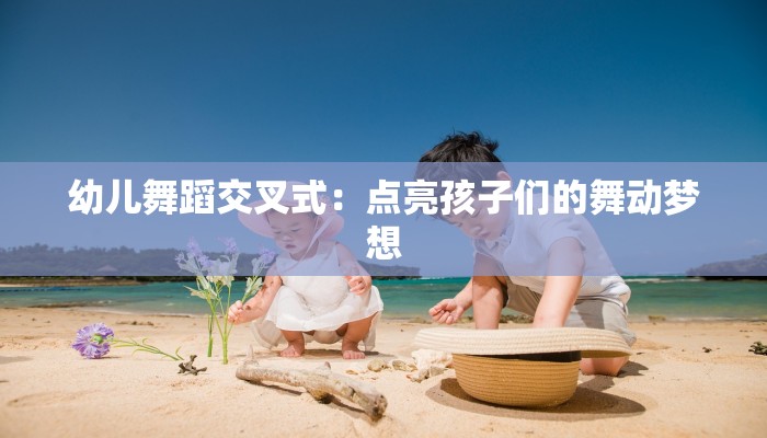 幼儿舞蹈交叉式：点亮孩子们的舞动梦想