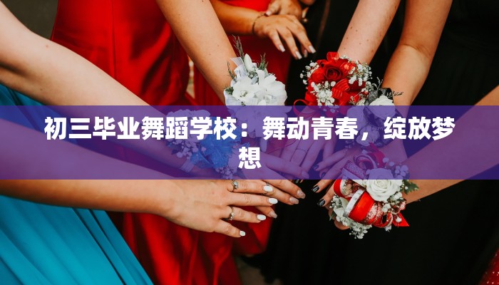 初三毕业舞蹈学校：舞动青春，绽放梦想