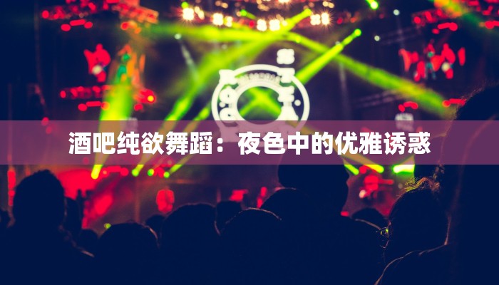 酒吧纯欲舞蹈：夜色中的优雅诱惑