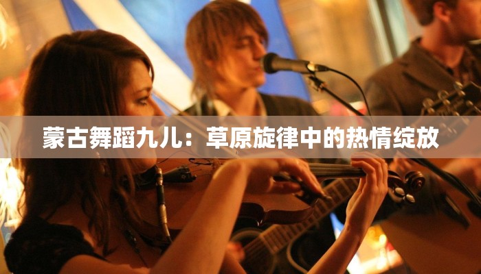 蒙古舞蹈九儿：草原旋律中的热情绽放