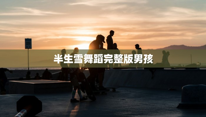 半生雪舞蹈完整版男孩
