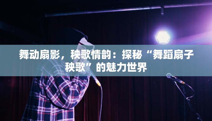 舞动扇影，秧歌情韵：探秘“舞蹈扇子秧歌”的魅力世界