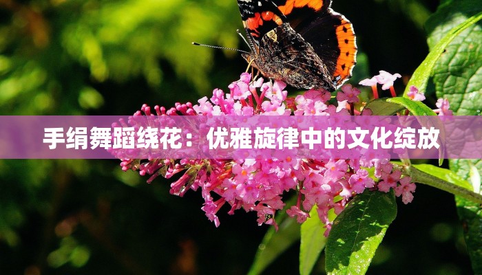 手绢舞蹈绕花：优雅旋律中的文化绽放