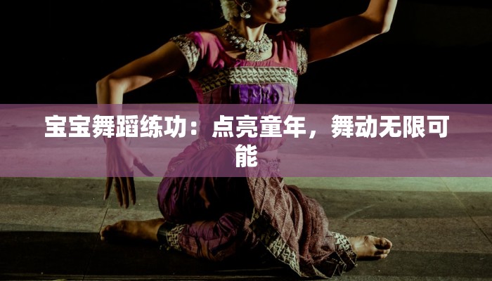 宝宝舞蹈练功：点亮童年，舞动无限可能