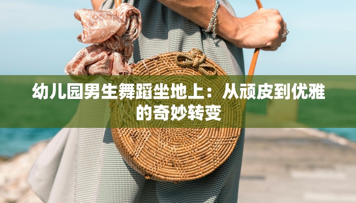 幼儿园男生舞蹈坐地上：从顽皮到优雅的奇妙转变