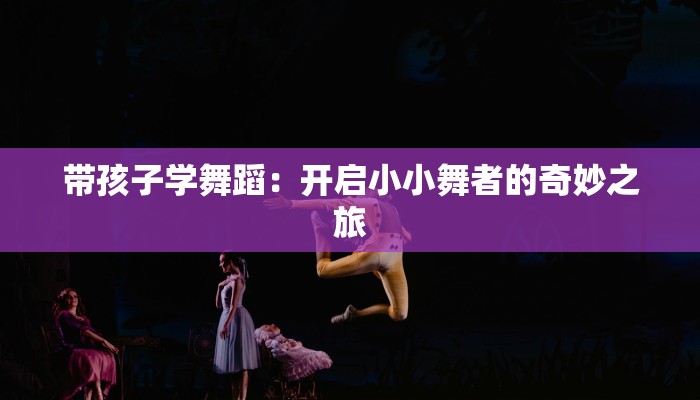 带孩子学舞蹈：开启小小舞者的奇妙之旅
