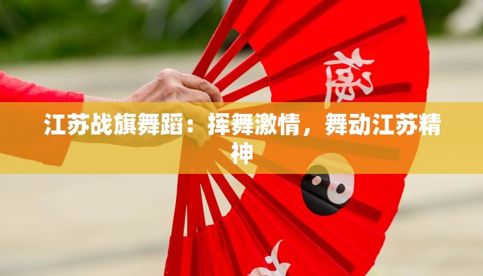 江苏战旗舞蹈：挥舞激情，舞动江苏精神