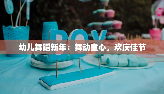 幼儿舞蹈新年：舞动童心，欢庆佳节