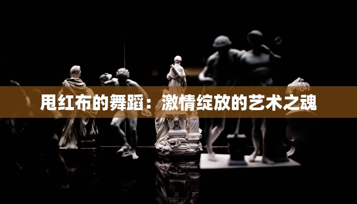甩红布的舞蹈：激情绽放的艺术之魂
