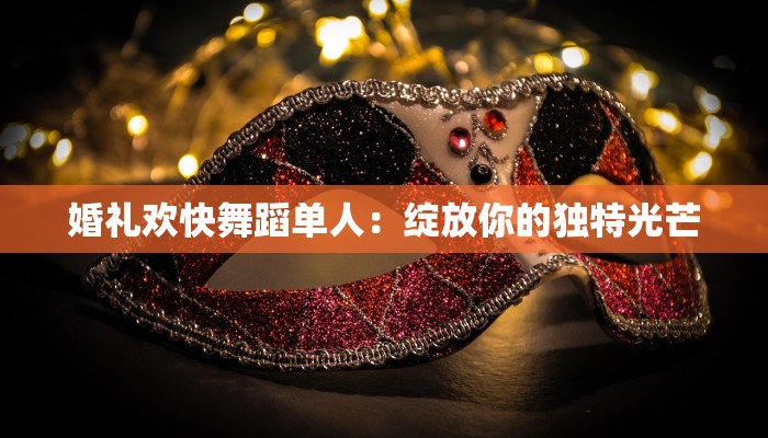 婚礼欢快舞蹈单人：绽放你的独特光芒