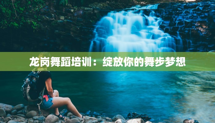 龙岗舞蹈培训：绽放你的舞步梦想