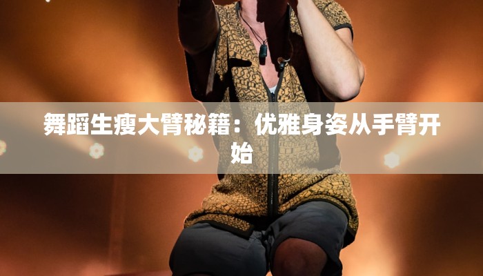 舞蹈生瘦大臂秘籍：优雅身姿从手臂开始