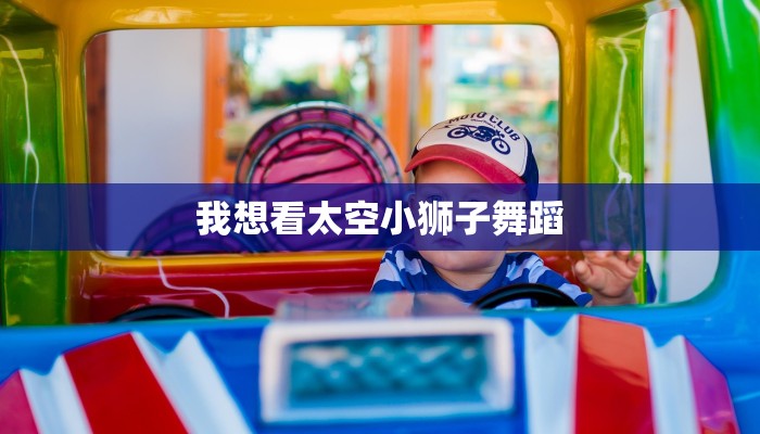 我想看太空小狮子舞蹈