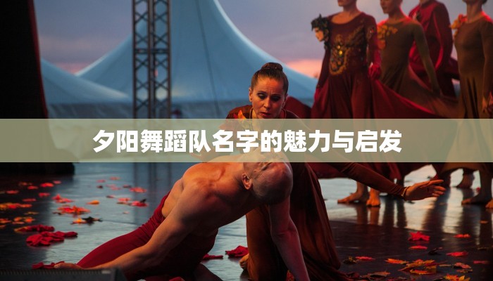 夕阳舞蹈队名字的魅力与启发