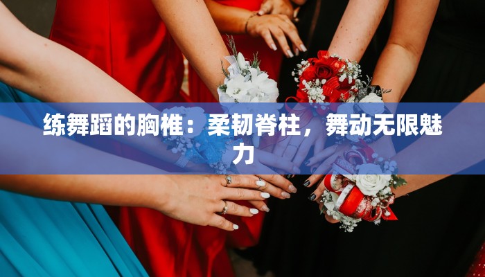 练舞蹈的胸椎：柔韧脊柱，舞动无限魅力