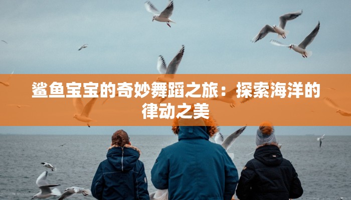鲨鱼宝宝的奇妙舞蹈之旅：探索海洋的律动之美