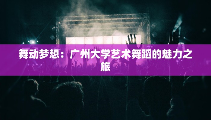 舞动梦想：广州大学艺术舞蹈的魅力之旅