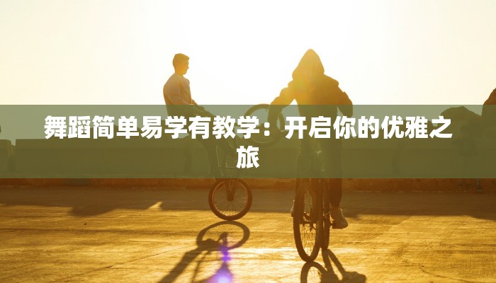 舞蹈简单易学有教学：开启你的优雅之旅