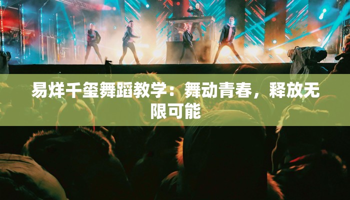 易烊千玺舞蹈教学：舞动青春，释放无限可能