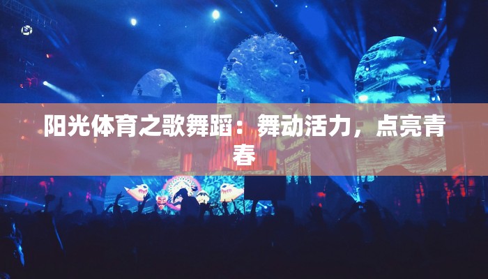 阳光体育之歌舞蹈：舞动活力，点亮青春