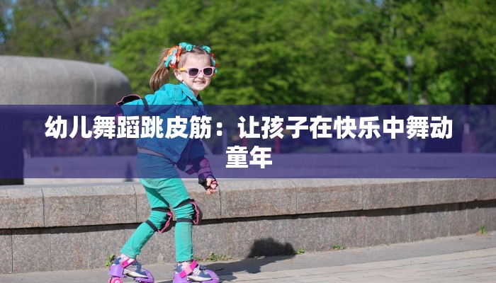 幼儿舞蹈跳皮筋：让孩子在快乐中舞动童年