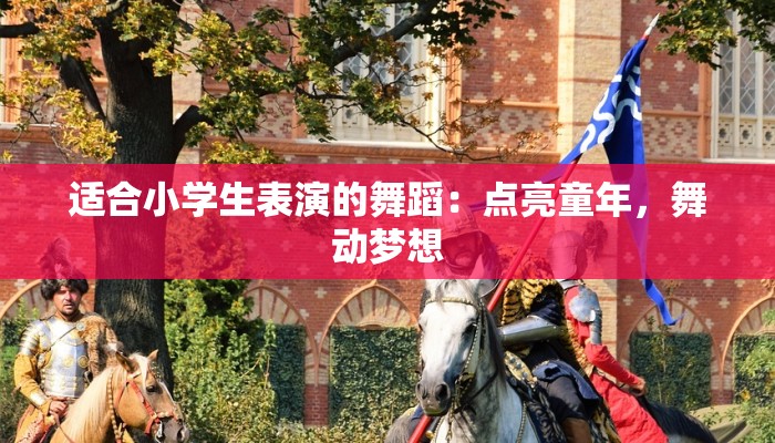 适合小学生表演的舞蹈：点亮童年，舞动梦想