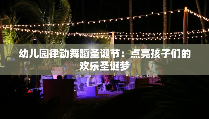 幼儿园律动舞蹈圣诞节：点亮孩子们的欢乐圣诞梦