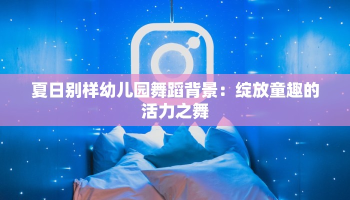 夏日别样幼儿园舞蹈背景：绽放童趣的活力之舞