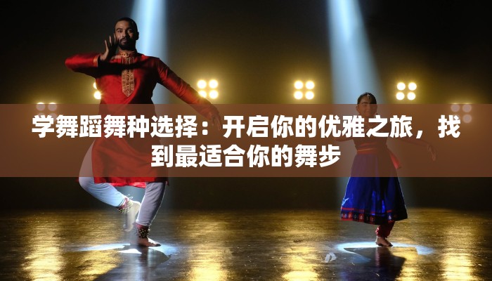 学舞蹈舞种选择：开启你的优雅之旅，找到最适合你的舞步