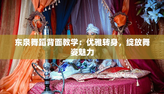 东泉舞蹈背面教学：优雅转身，绽放舞姿魅力